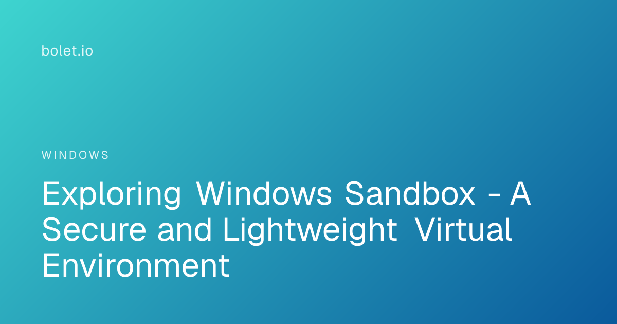 Exploring Windows Sandbox - A Secure and Lightweight Virtual ...